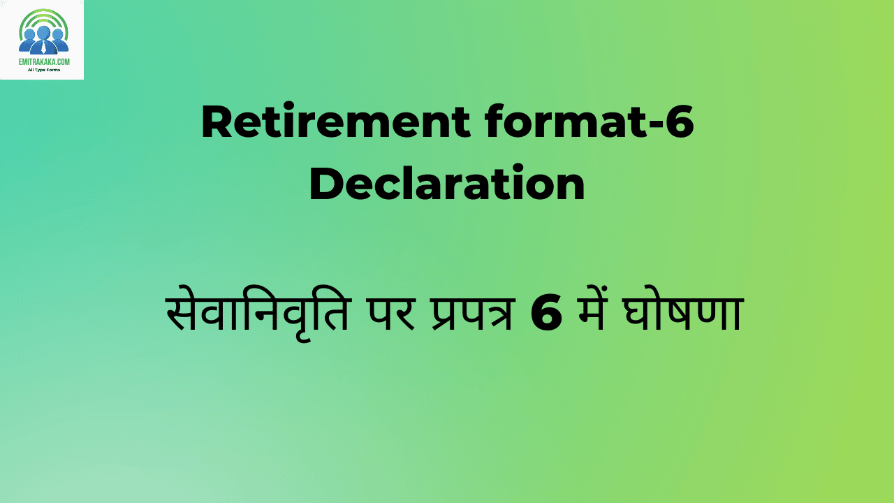 Retirement Format-6 Declaration सेवानिवृति पर प्रपत्र 6 में घोषणा